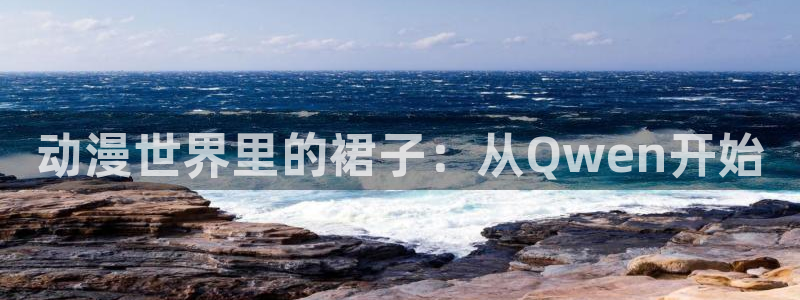 age动漫官网在线入口：动漫世界里的裙子：从Qwen开始