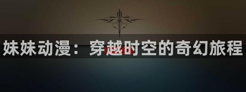 age动漫官网网址：妹妹动漫：穿越时空的奇幻旅程