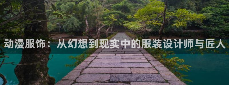 age动漫网上看：动漫服饰：从幻想到现实中的服装设计师与匠人