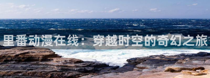 age动漫：里番动漫在线：穿越时空的奇幻之旅