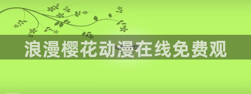 age动漫官网版入口：浪漫樱花动漫在线免费观