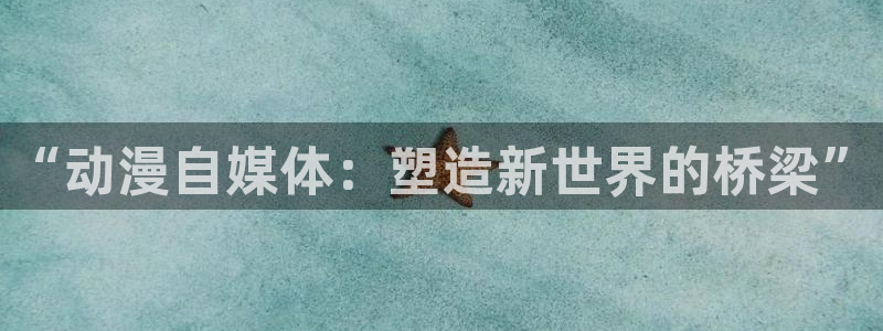age动漫官网在线入口：“动漫自媒体：塑造新世界的桥梁”