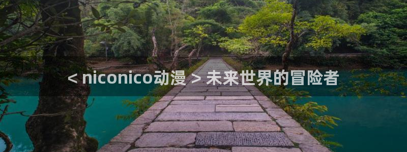 age动漫官网版入口：< niconico动漫 > 未来世界的冒险者