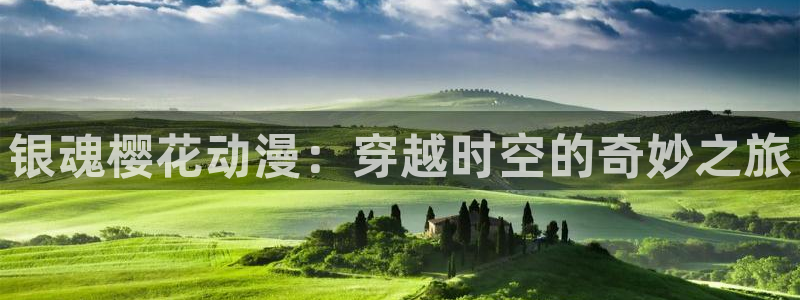 age动漫专注动漫的门户网站：银魂樱花动漫：穿越时空的奇妙之旅