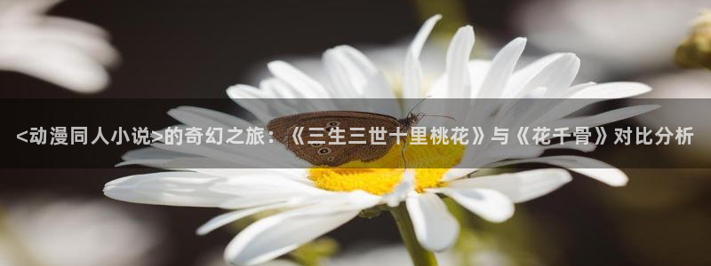 volcanicage漫画：<动漫同人小说>的奇幻之旅：《三生三世十里桃花》与《花千骨》对比分析