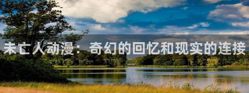 age动漫官网网址：未亡人动漫：奇幻的回忆和现实的连接